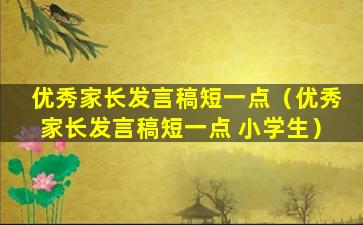 优秀家长发言稿短一点（优秀家长发言稿短一点 小学生）